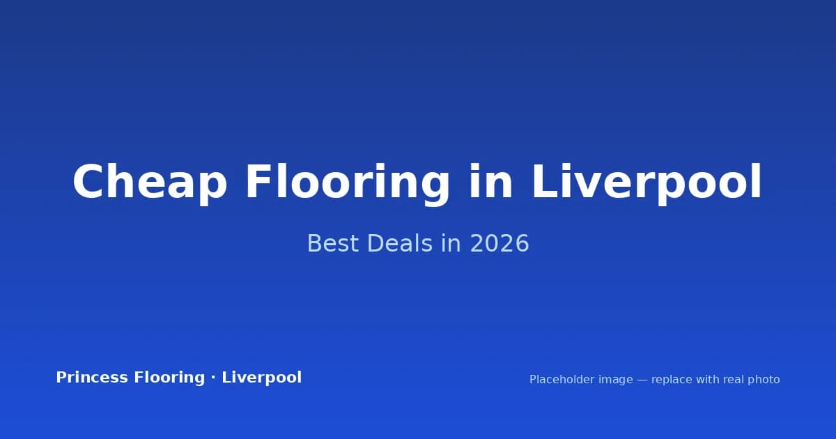 Cheap Flooring in Liverpool: Where to Find the Best Deals in 2026